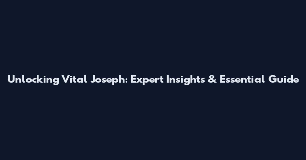 Unlocking Vital Joseph: Expert Insights & Essential Guide