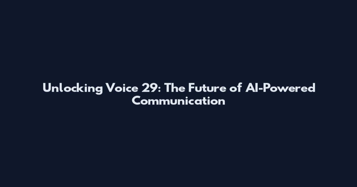 Unlocking Voice 29: The Future of AI-Powered Communication