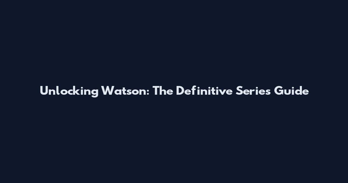 Unlocking Watson: The Definitive Series Guide