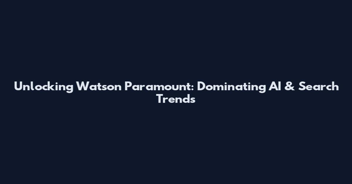 Unlocking Watson Paramount: Dominating AI & Search Trends