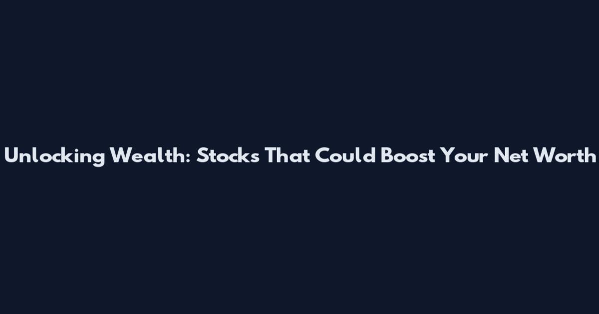 Unlocking Wealth: Stocks That Could Boost Your Net Worth