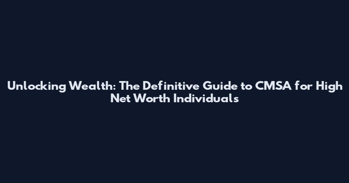 Unlocking Wealth: The Definitive Guide to CMSA for High Net Worth Individuals