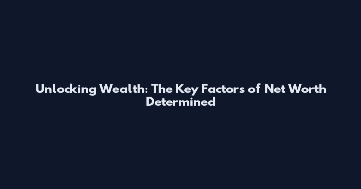 Unlocking Wealth: The Key Factors of Net Worth Determined