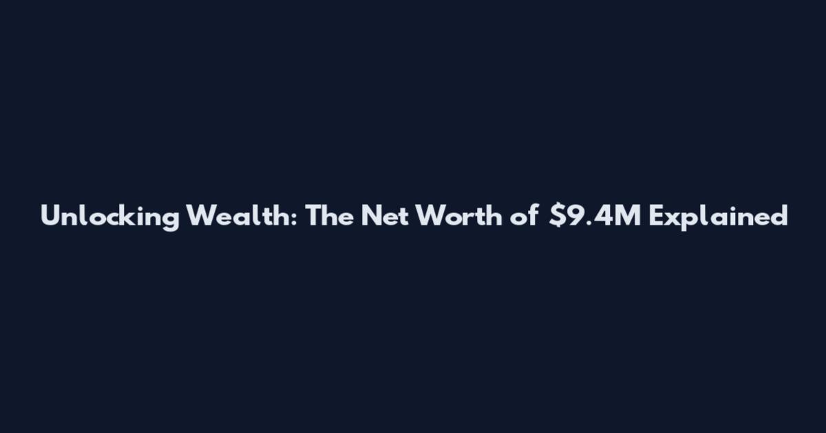 Unlocking Wealth: The Net Worth of $9.4M Explained