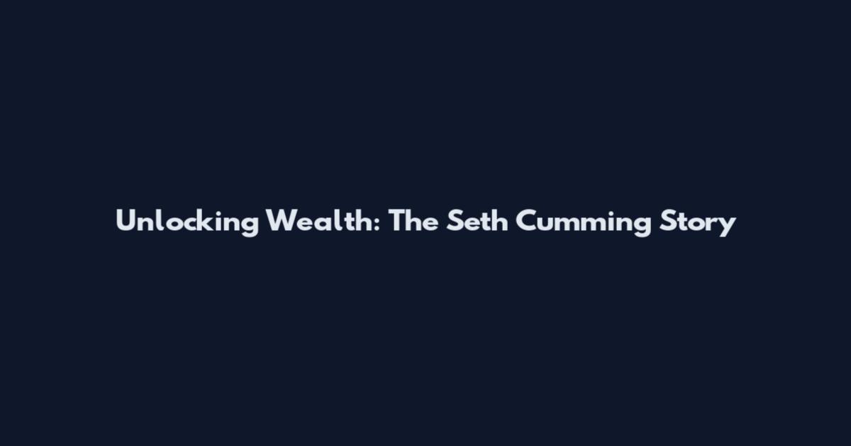 Unlocking Wealth: The Seth Cumming Story