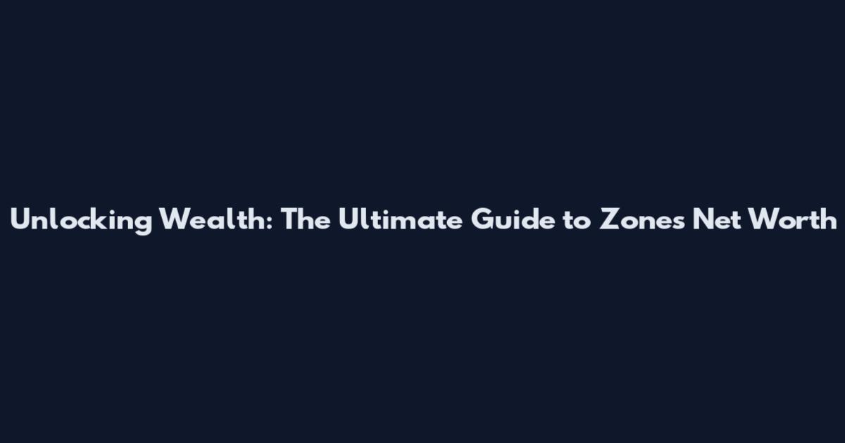 Unlocking Wealth: The Ultimate Guide to Zones Net Worth