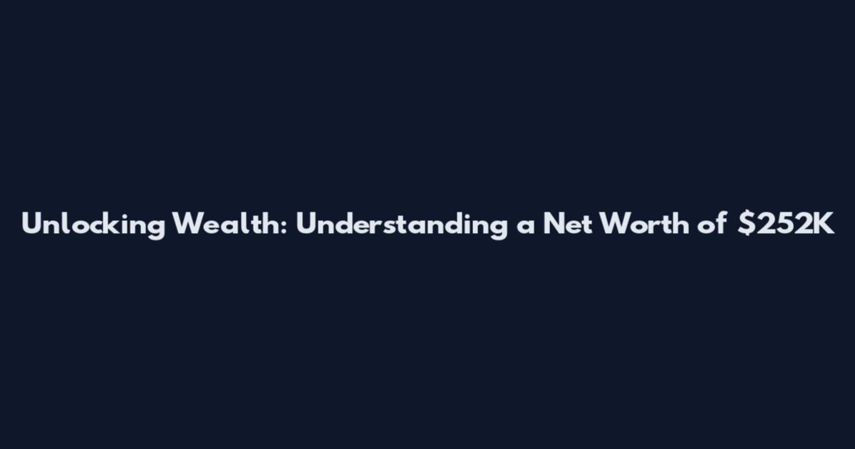 Unlocking Wealth: Understanding a Net Worth of $252K