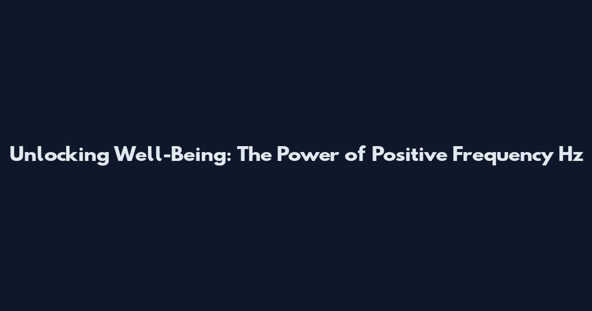 Unlocking Well-Being: The Power of Positive Frequency Hz