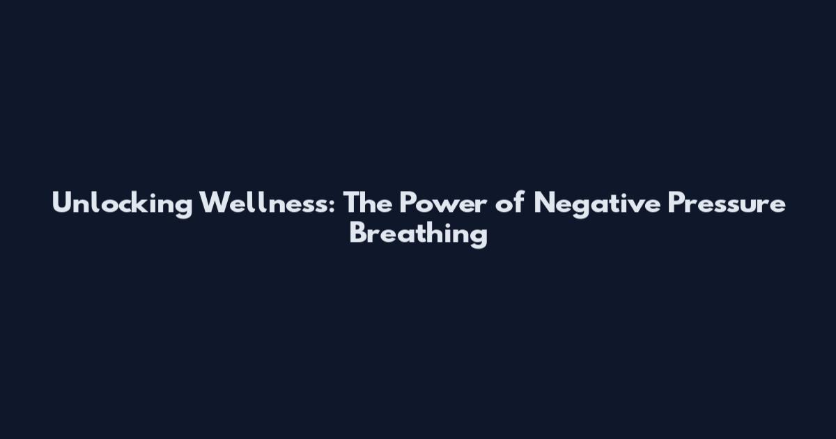 Unlocking Wellness: The Power of Negative Pressure Breathing