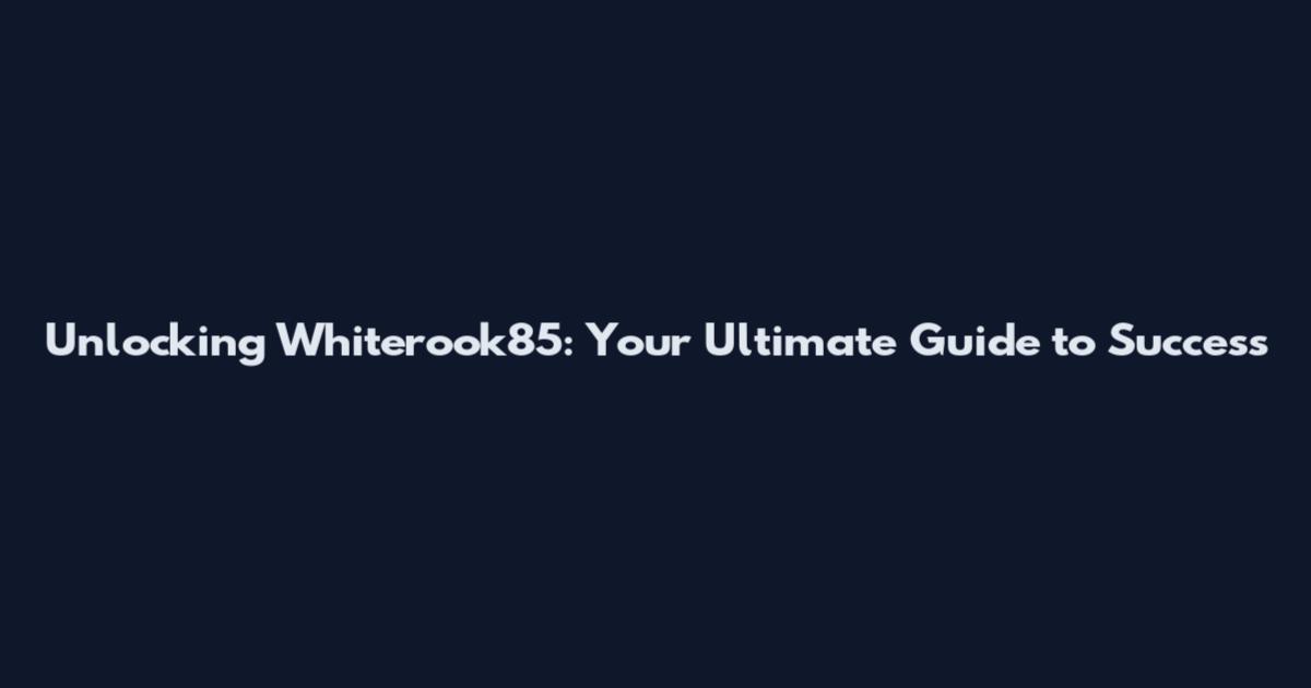 Unlocking Whiterook85: Your Ultimate Guide to Success