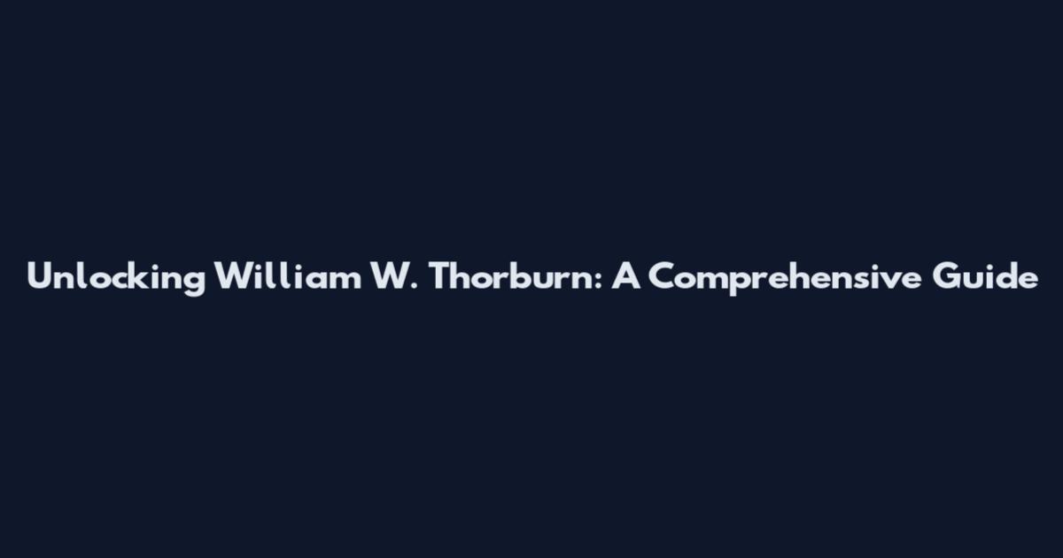 Unlocking William W. Thorburn: A Comprehensive Guide