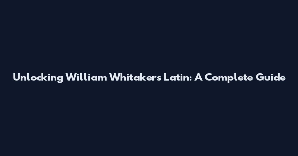 Unlocking William Whitaker's Latin: A Complete Guide