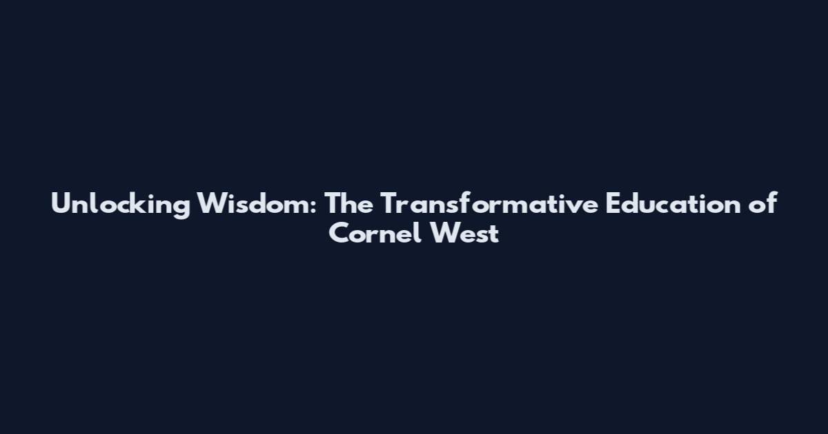 Unlocking Wisdom: The Transformative Education of Cornel West