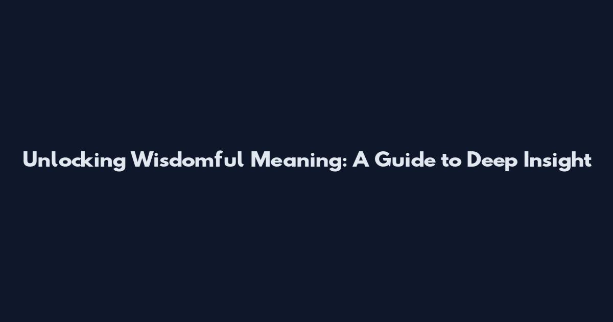 Unlocking Wisdomful Meaning: A Guide to Deep Insight