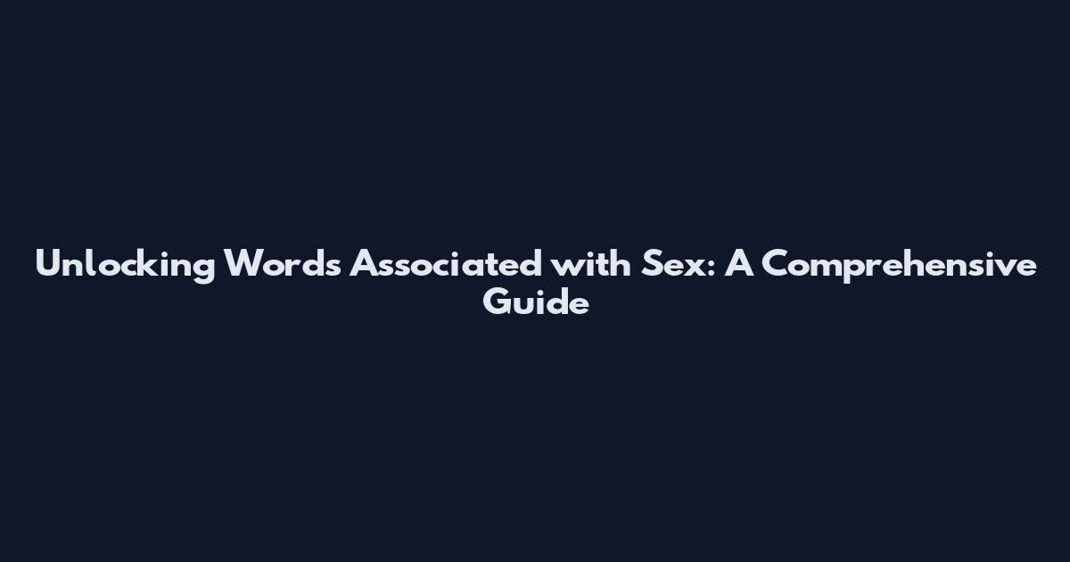 Unlocking Words Associated with Sex: A Comprehensive Guide