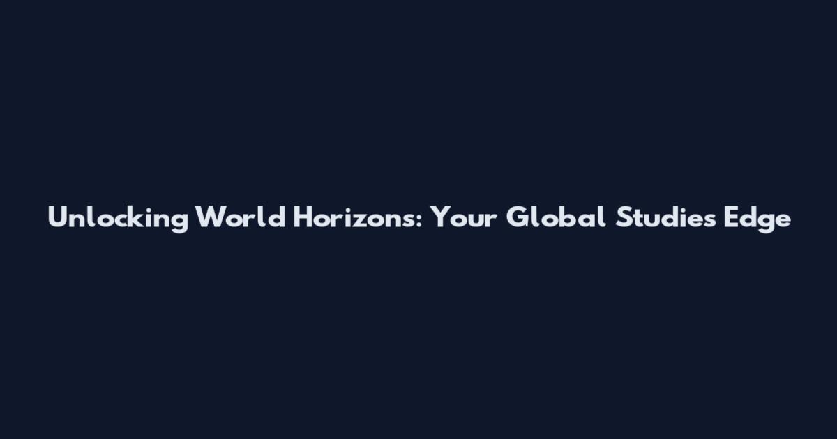 Unlocking World Horizons: Your Global Studies Edge
