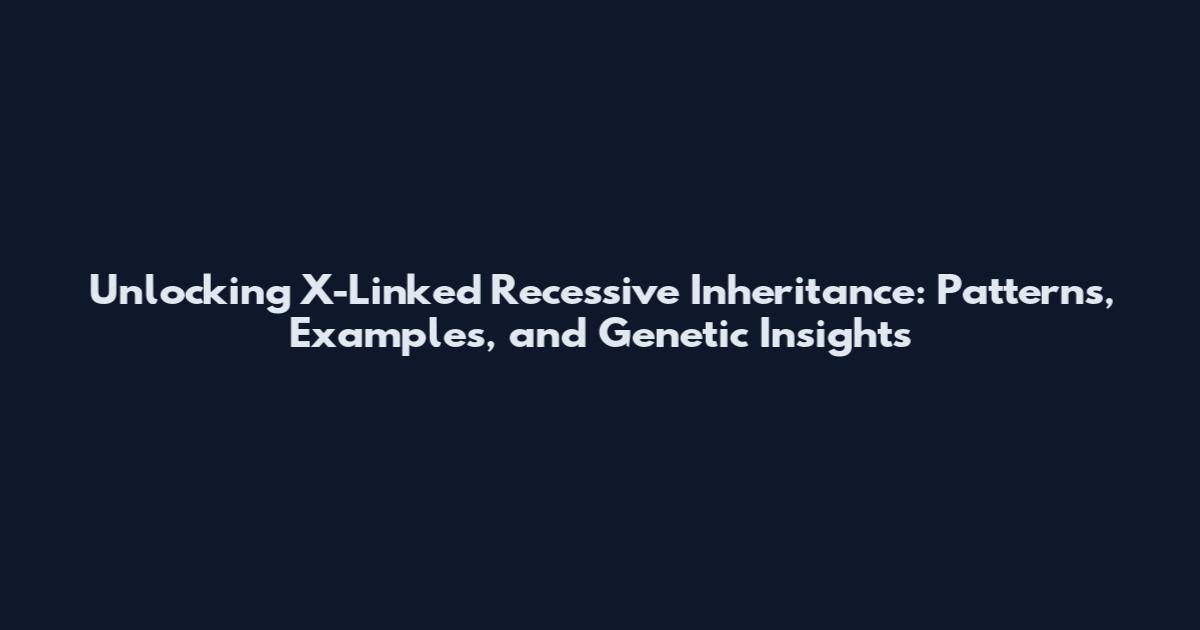Unlocking X-Linked Recessive Inheritance: Patterns, Examples, and Genetic Insights