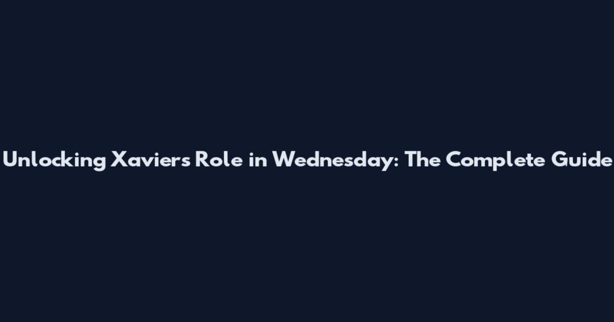 Unlocking Xavier's Role in Wednesday: The Complete Guide