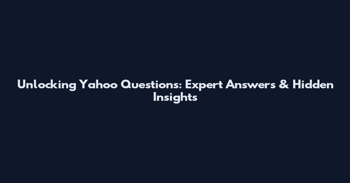 Unlocking Yahoo Questions: Expert Answers & Hidden Insights