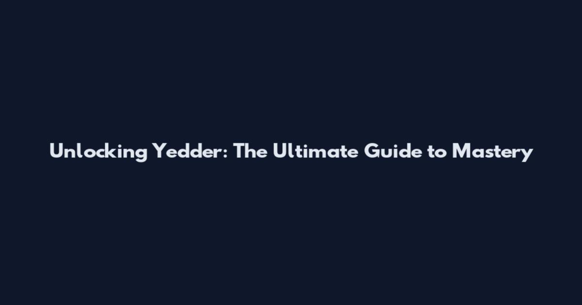 Unlocking Yedder: The Ultimate Guide to Mastery