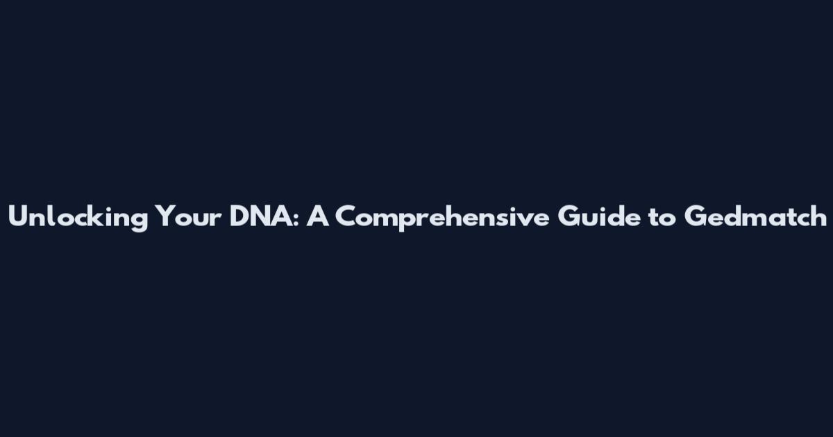 Unlocking Your DNA: A Comprehensive Guide to Gedmatch