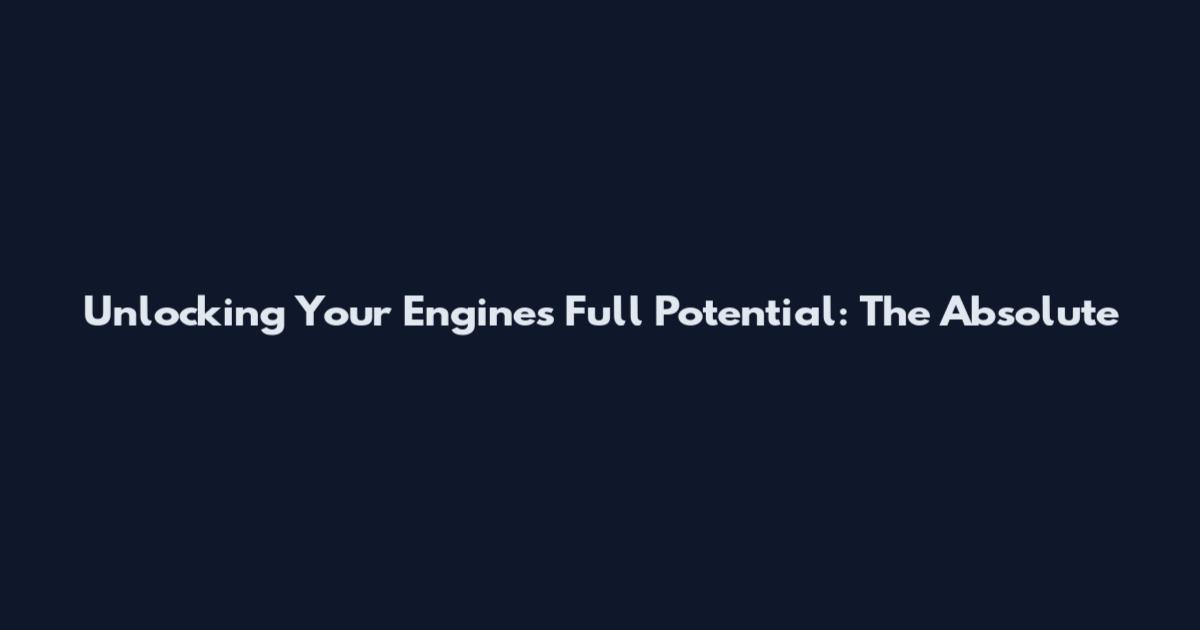 Unlocking Your Engine's Full Potential: The Absolute