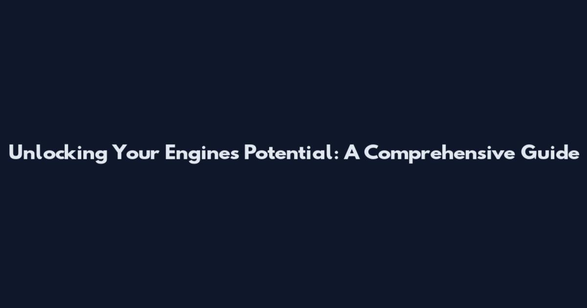 Unlocking Your Engine's Potential: A Comprehensive Guide