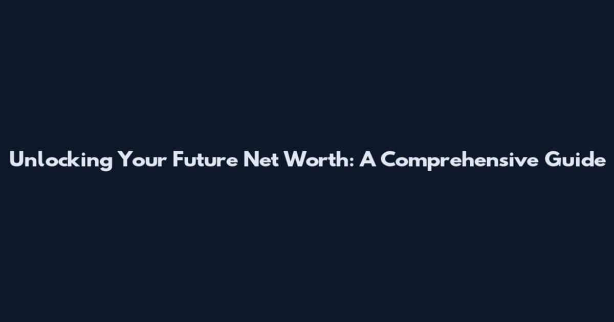 Unlocking Your Future Net Worth: A Comprehensive Guide