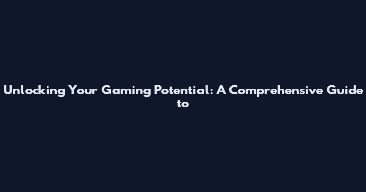 Unlocking Your Gaming Potential: A Comprehensive Guide to