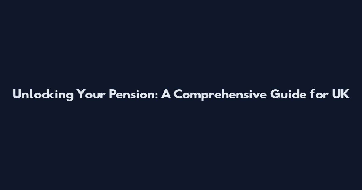 Unlocking Your Pension: A Comprehensive Guide for UK