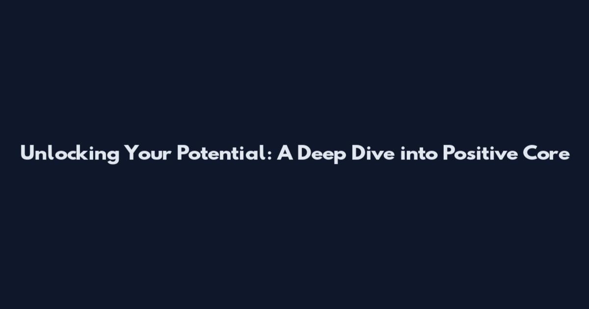 Unlocking Your Potential: A Deep Dive into Positive Core