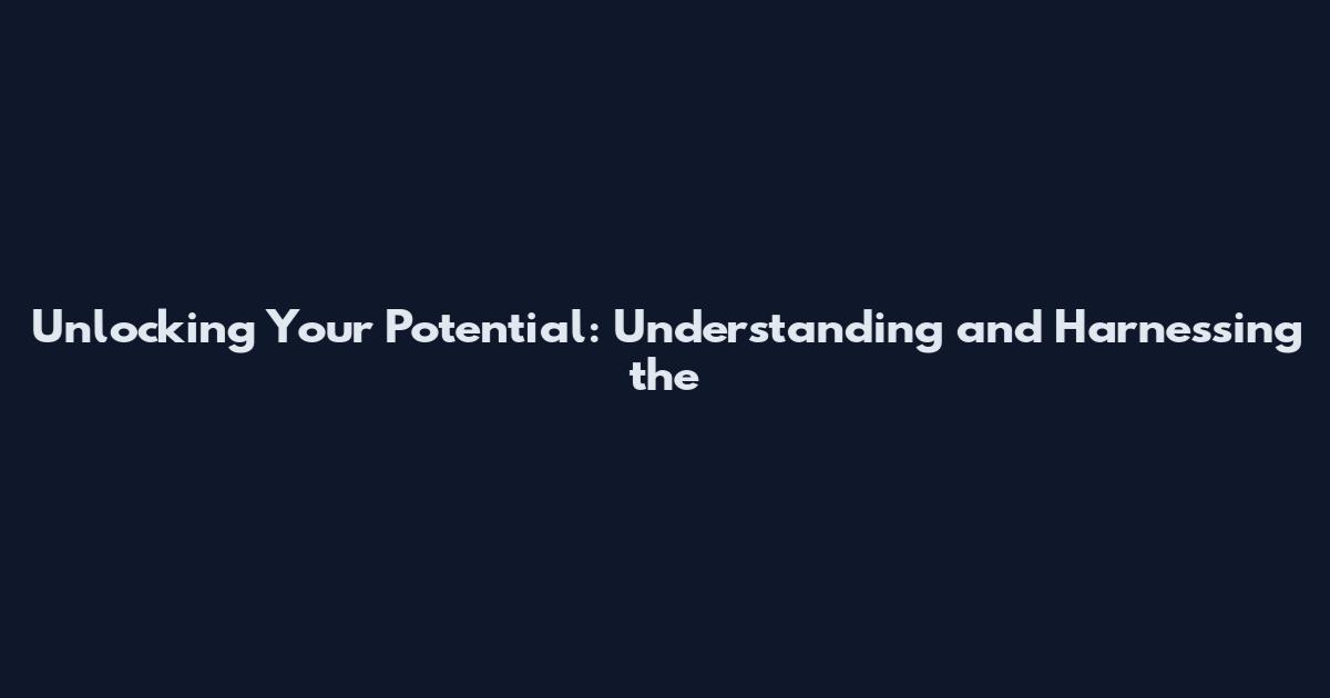 Unlocking Your Potential: Understanding and Harnessing the