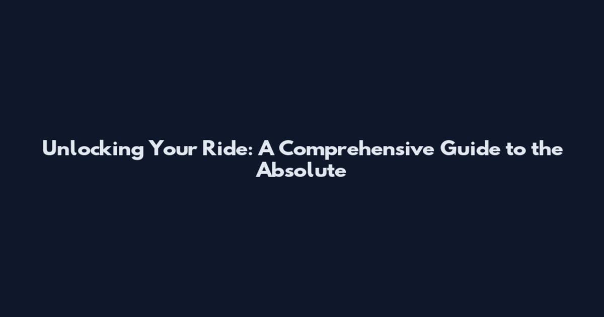 Unlocking Your Ride: A Comprehensive Guide to the Absolute