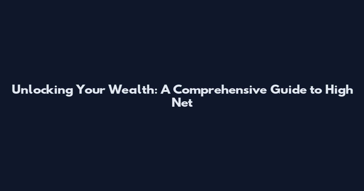 Unlocking Your Wealth: A Comprehensive Guide to High Net