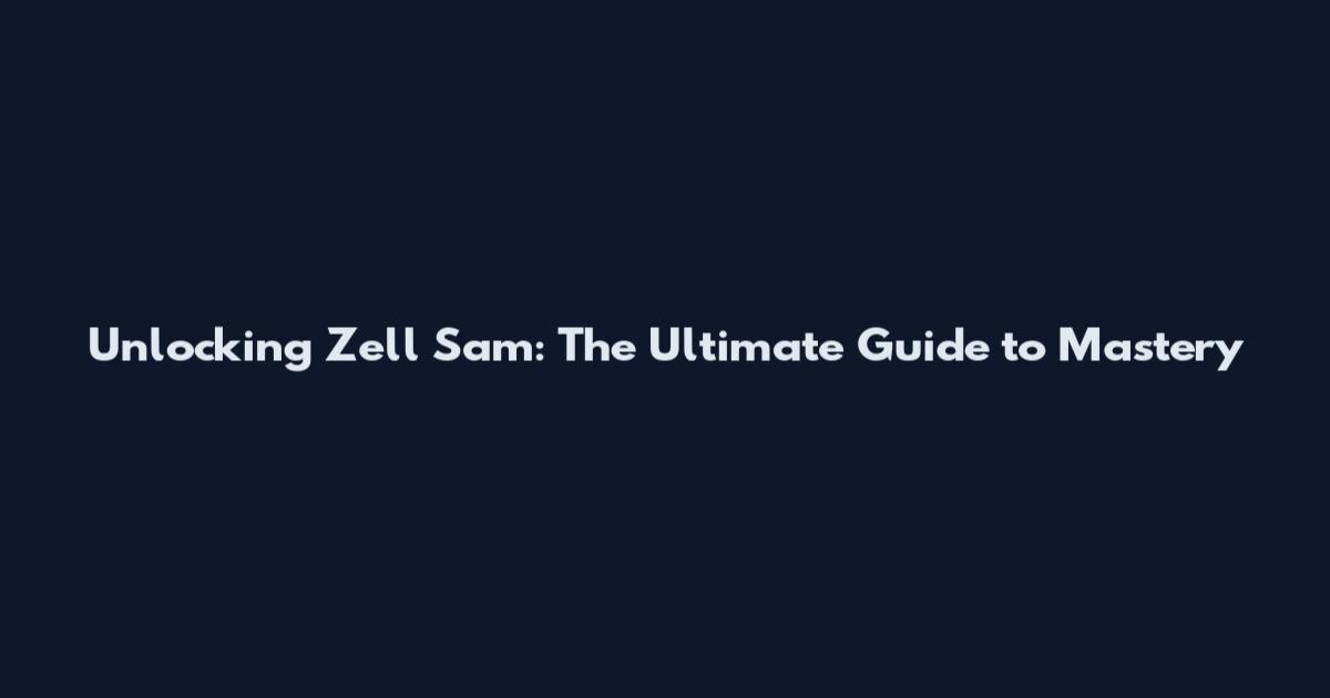 Unlocking Zell Sam: The Ultimate Guide to Mastery