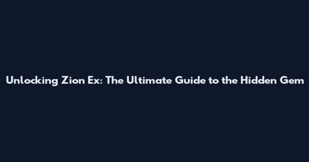 Unlocking Zion Ex: The Ultimate Guide to the Hidden Gem