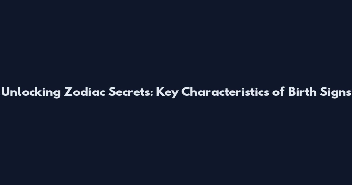 Unlocking Zodiac Secrets: Key Characteristics of Birth Signs