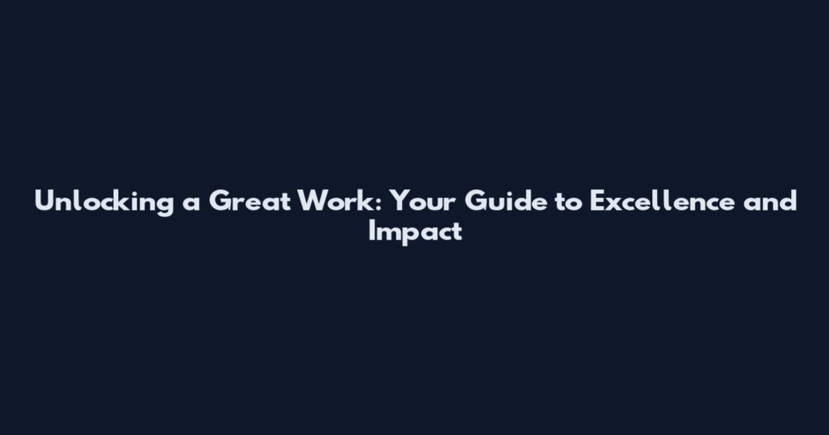 Unlocking a Great Work: Your Guide to Excellence and Impact