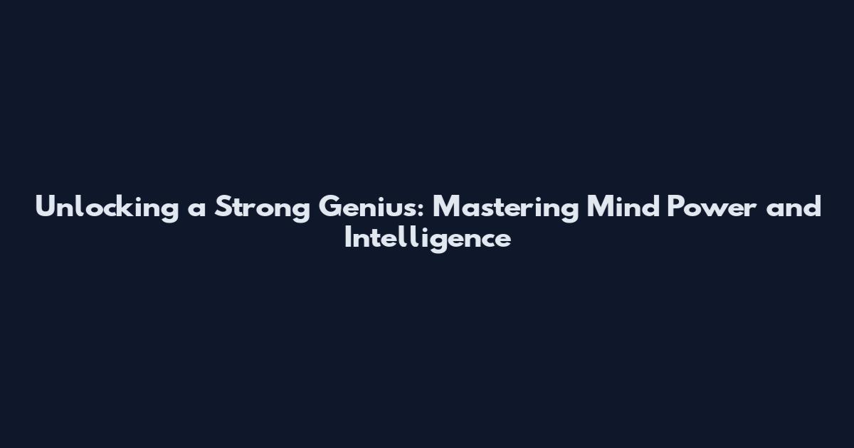 Unlocking a Strong Genius: Mastering Mind Power and Intelligence