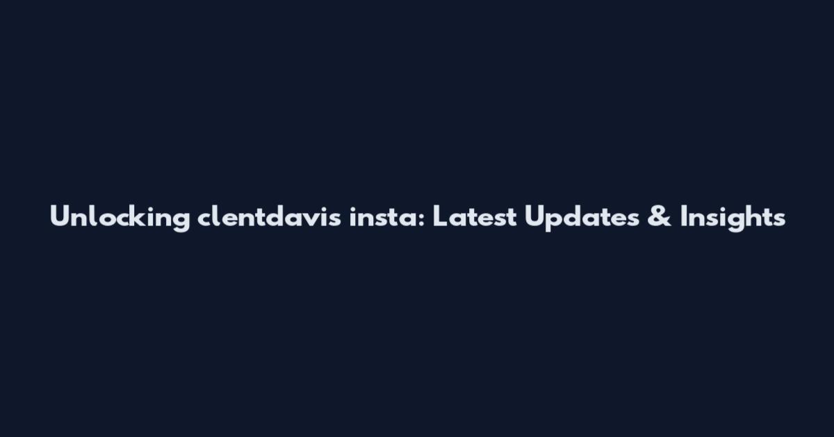 Unlocking clentdavis insta: Latest Updates & Insights