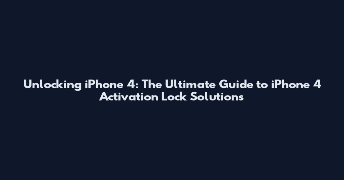 Unlocking iPhone 4: The Ultimate Guide to iPhone 4 Activation Lock Solutions