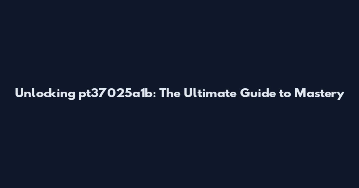 Unlocking pt37025a1b: The Ultimate Guide to Mastery