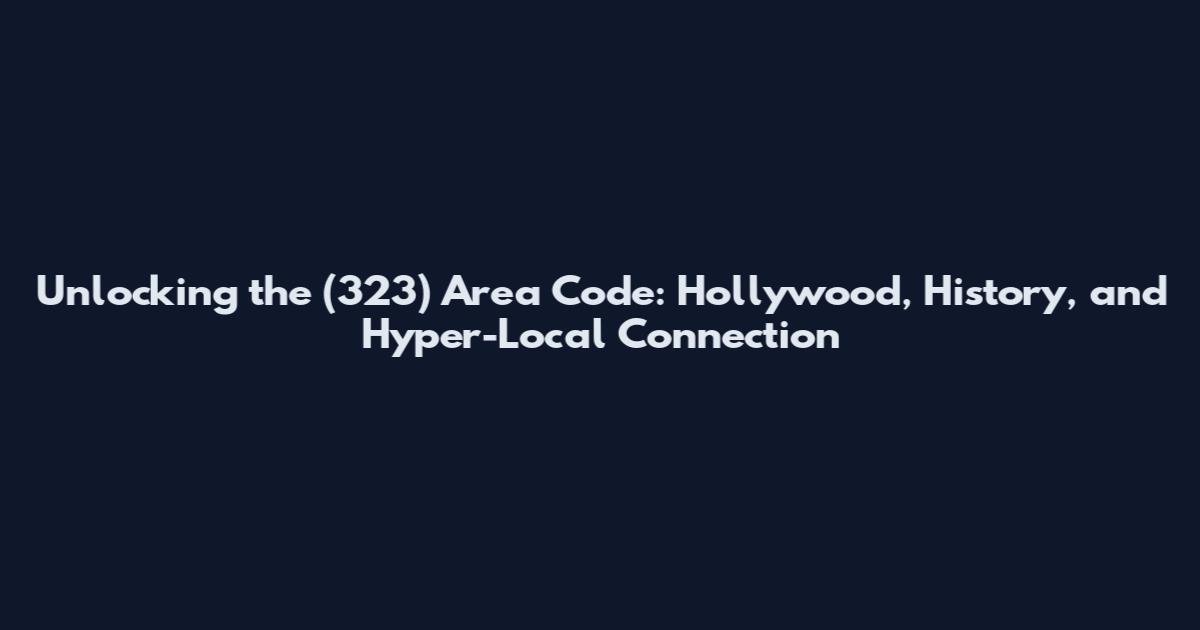 Unlocking the (323) Area Code: Hollywood, History, and Hyper-Local Connection