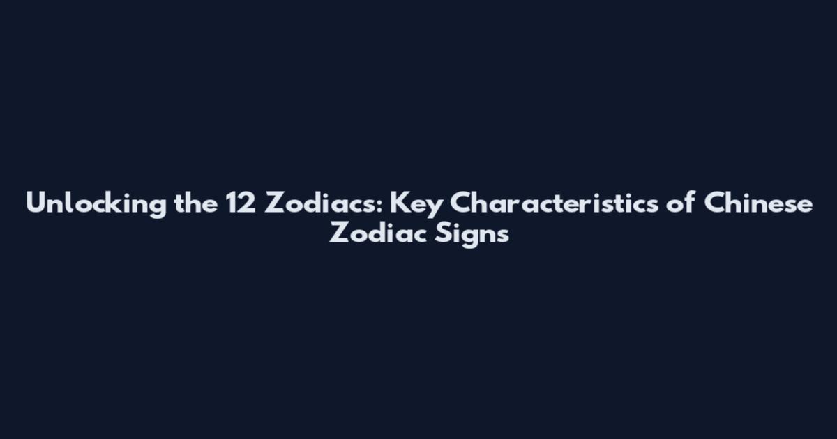 Unlocking the 12 Zodiacs: Key Characteristics of Chinese Zodiac Signs