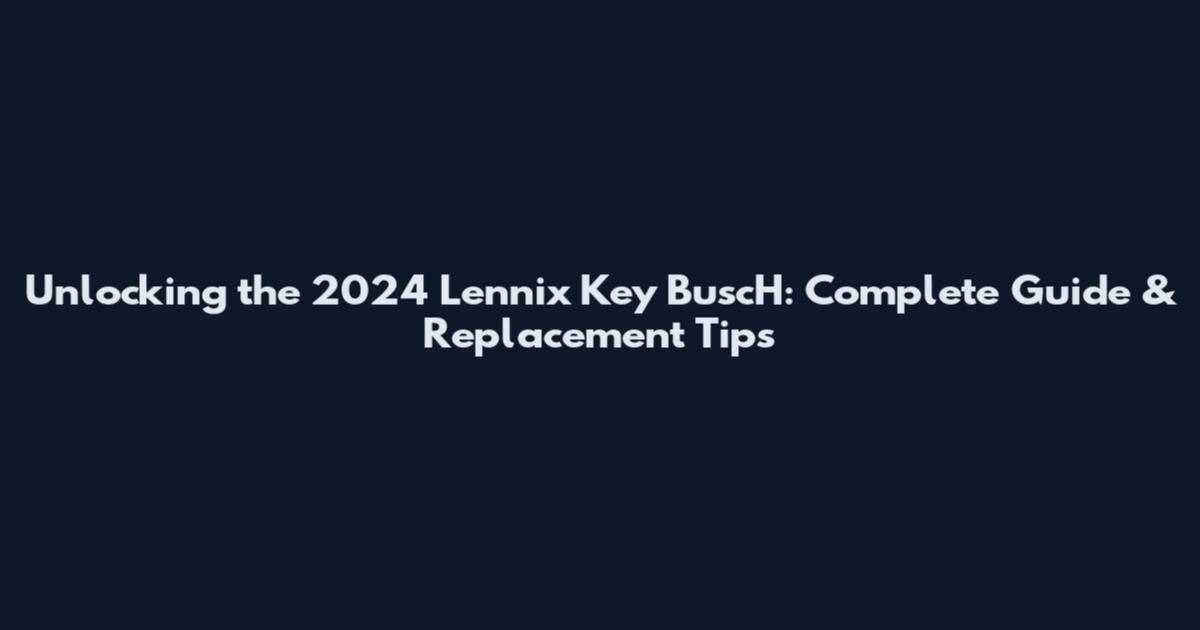 Unlocking the 2024 Lennix Key BuscH: Complete Guide & Replacement Tips