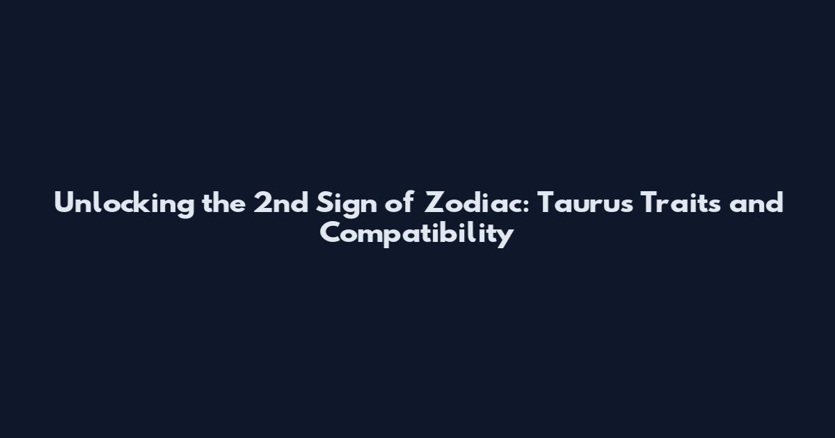 Unlocking the 2nd Sign of Zodiac: Taurus Traits and Compatibility