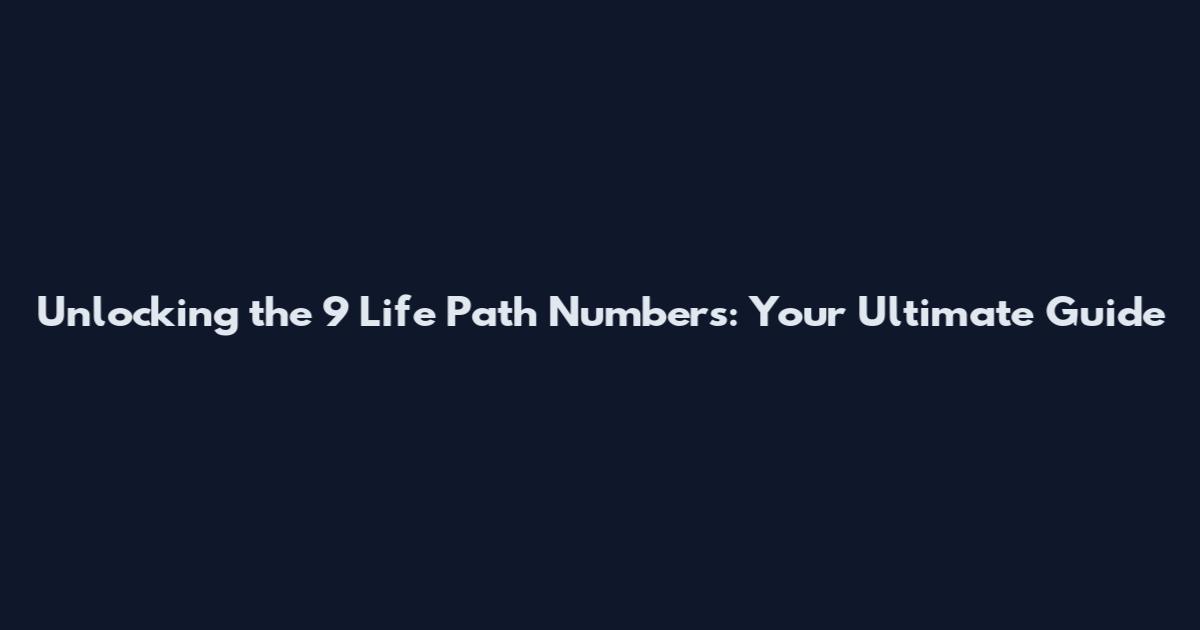 Unlocking the 9 Life Path Numbers: Your Ultimate Guide