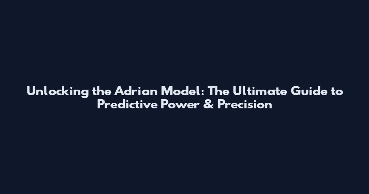 Unlocking the Adrian Model: The Ultimate Guide to Predictive Power & Precision