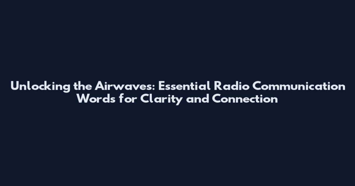 Unlocking the Airwaves: Essential Radio Communication Words for Clarity and Connection
