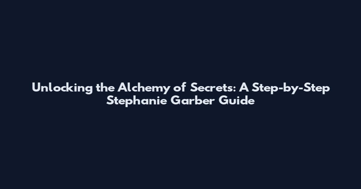 Unlocking the Alchemy of Secrets: A Step-by-Step Stephanie Garber Guide